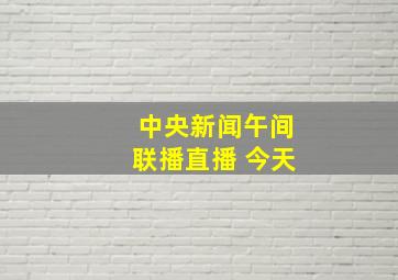 中央新闻午间联播直播 今天